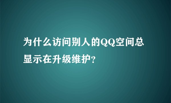 为什么访问别人的QQ空间总显示在升级维护？