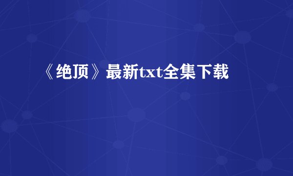 《绝顶》最新txt全集下载