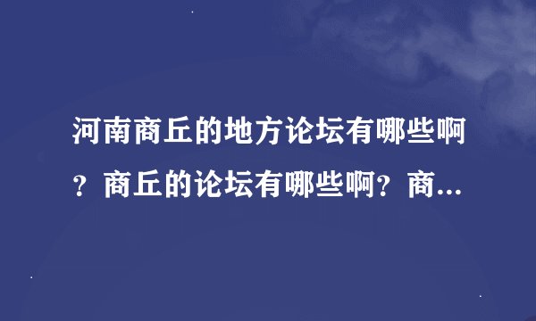 河南商丘的地方论坛有哪些啊？商丘的论坛有哪些啊？商丘的门户网站有哪些啊？