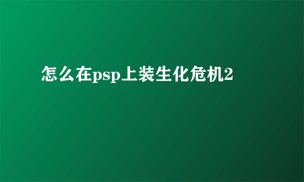 怎么在psp上装生化危机2