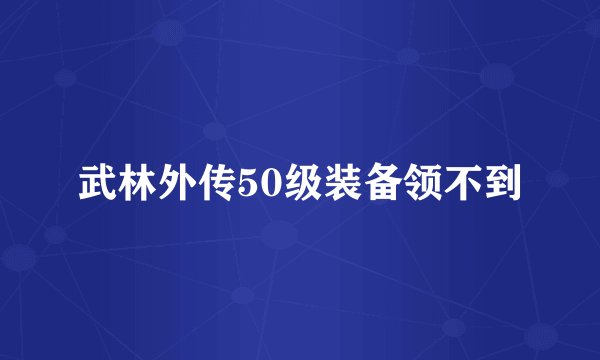 武林外传50级装备领不到