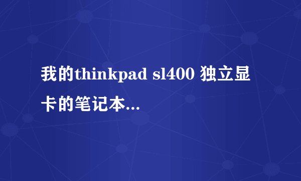 我的thinkpad sl400 独立显卡的笔记本，放电影时候过了一下会黑屏但有背光有声音，只能关机重起才有用。