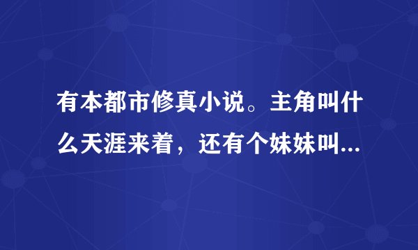 有本都市修真小说。主角叫什么天涯来着，还有个妹妹叫小夜…主角貌似是重生的，忘记书名了…拜托拜托