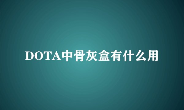 DOTA中骨灰盒有什么用