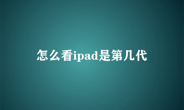 怎么看ipad是第几代