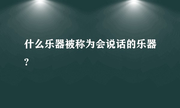 什么乐器被称为会说话的乐器?