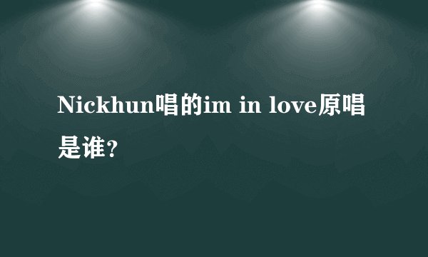 Nickhun唱的im in love原唱是谁？