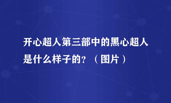 开心超人第三部中的黑心超人是什么样子的？（图片）