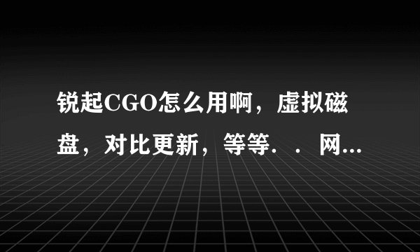 锐起CGO怎么用啊，虚拟磁盘，对比更新，等等．．网吧用的，怎么设置啊？