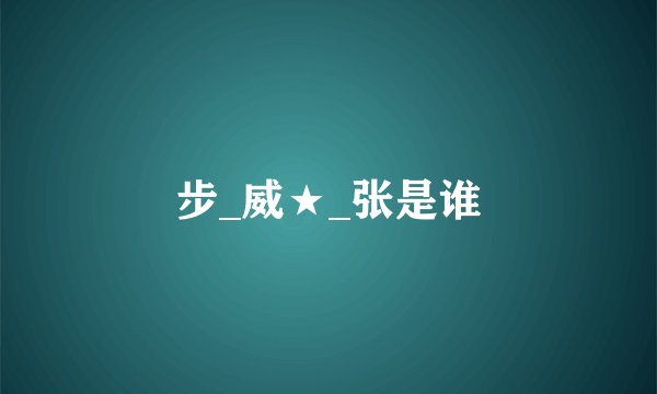 步_威★_张是谁
