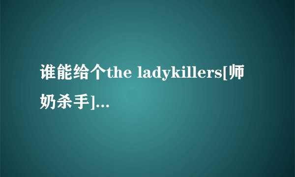 谁能给个the ladykillers[师奶杀手]电影原声带可下载的地址呀！！！