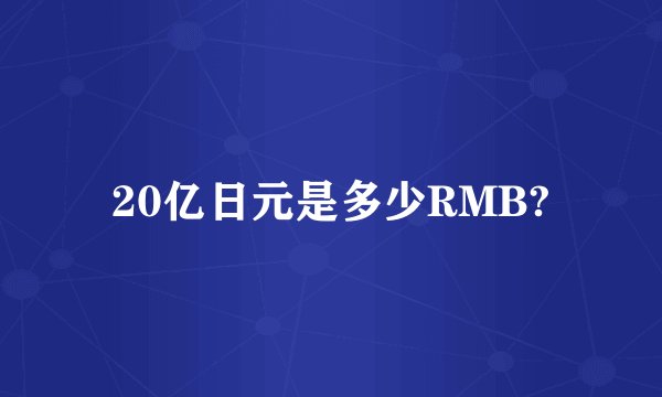 20亿日元是多少RMB?
