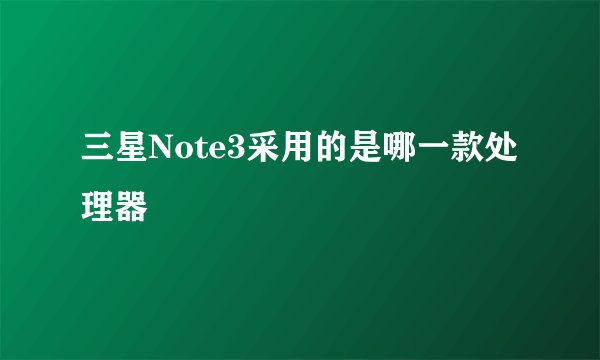 三星Note3采用的是哪一款处理器