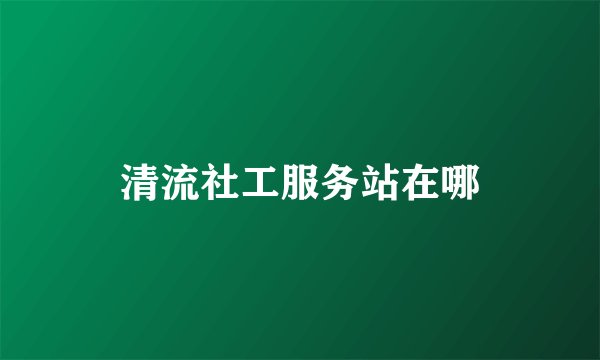 清流社工服务站在哪