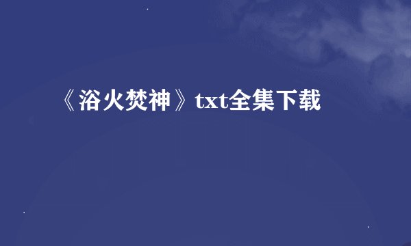 《浴火焚神》txt全集下载