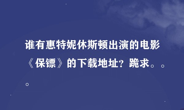 谁有惠特妮休斯顿出演的电影《保镖》的下载地址？跪求。。。