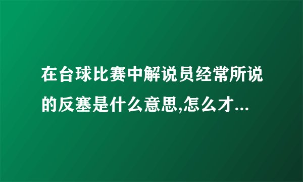 在台球比赛中解说员经常所说的反塞是什么意思,怎么才能打出那样的效果