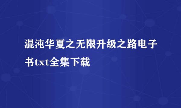 混沌华夏之无限升级之路电子书txt全集下载