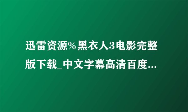迅雷资源%黑衣人3电影完整版下载_中文字幕高清百度影音观看