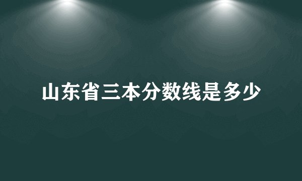 山东省三本分数线是多少