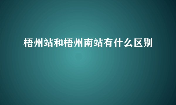梧州站和梧州南站有什么区别