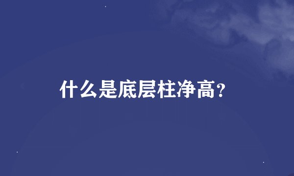 什么是底层柱净高？