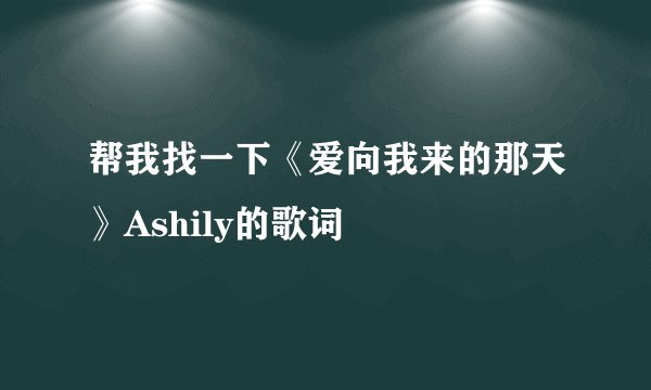 帮我找一下《爱向我来的那天》Ashily的歌词