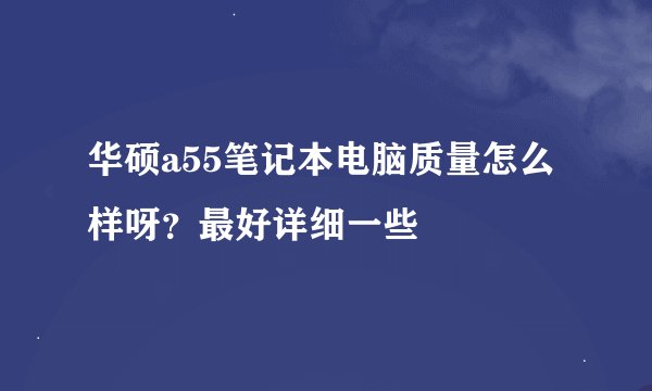 华硕a55笔记本电脑质量怎么样呀？最好详细一些
