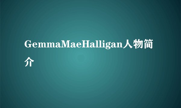 GemmaMaeHalligan人物简介