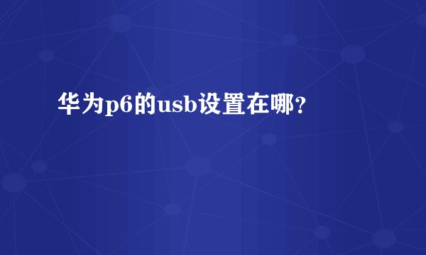 华为p6的usb设置在哪？