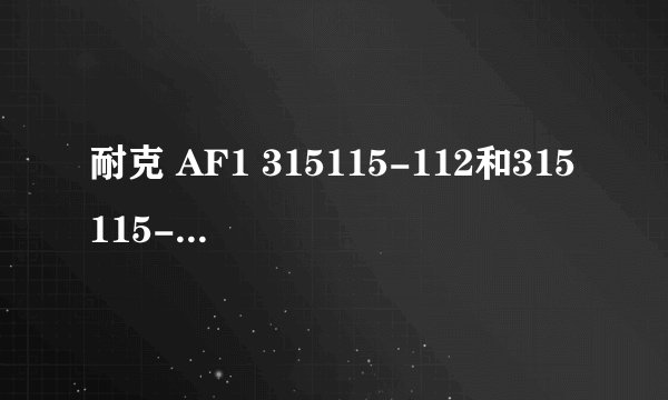 耐克 AF1 315115-112和315115-111有什么区别