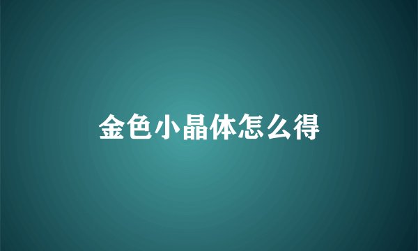 金色小晶体怎么得