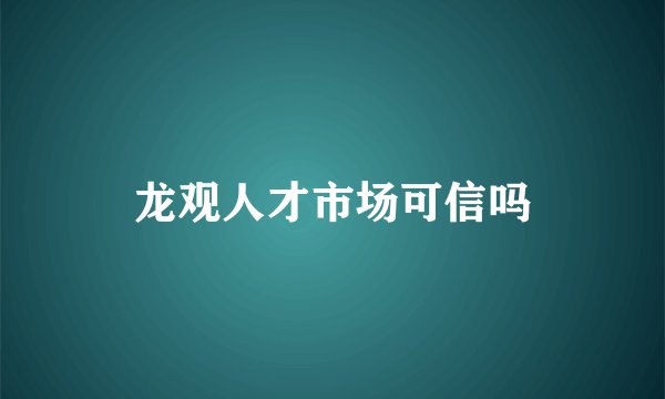 龙观人才市场可信吗