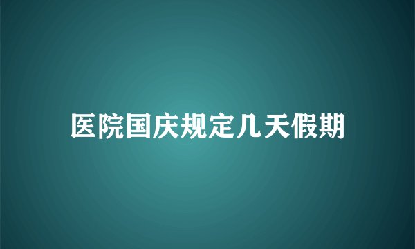 医院国庆规定几天假期