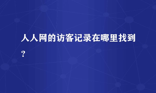 人人网的访客记录在哪里找到？