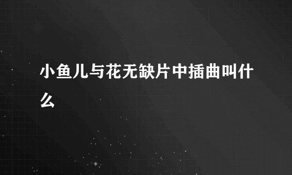小鱼儿与花无缺片中插曲叫什么