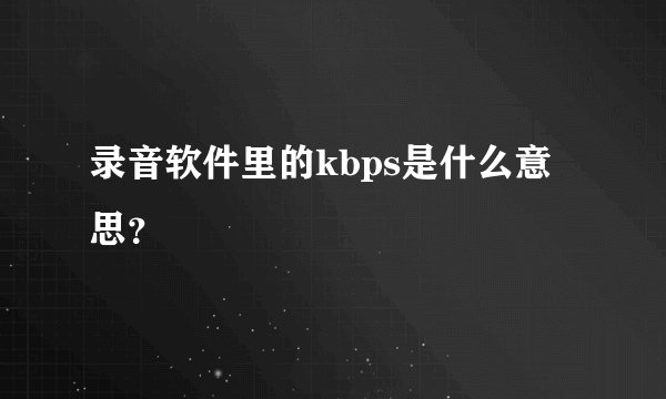录音软件里的kbps是什么意思？
