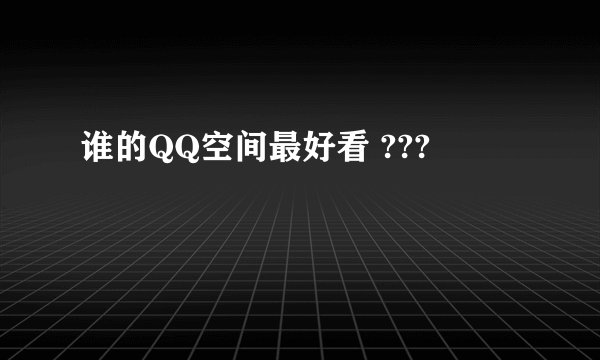 谁的QQ空间最好看 ???