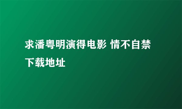 求潘粤明演得电影 情不自禁 下载地址