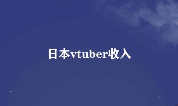 日本vtuber收入
