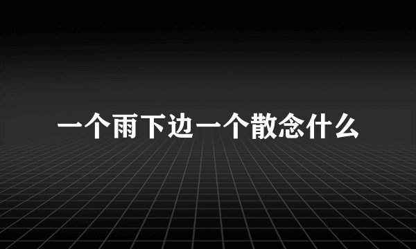 一个雨下边一个散念什么