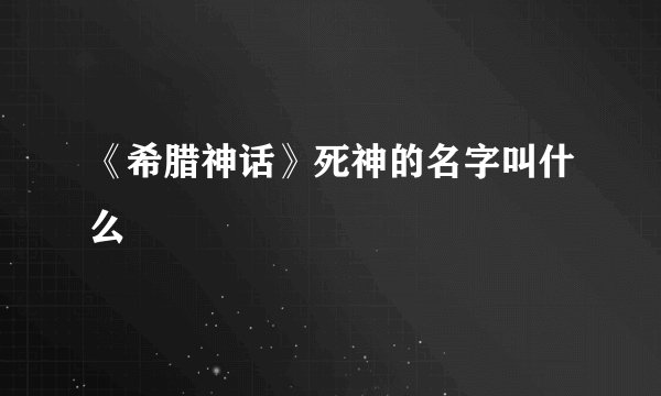《希腊神话》死神的名字叫什么