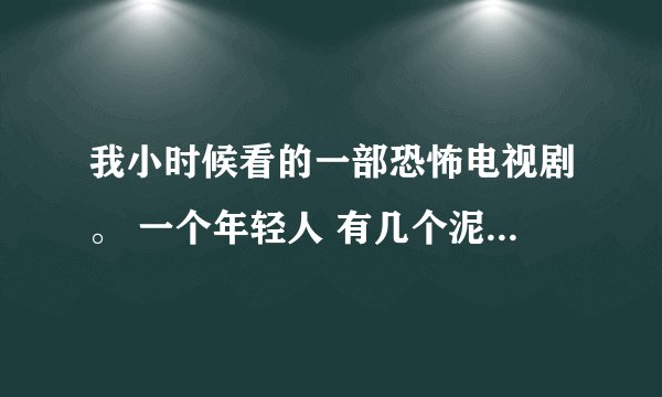 我小时候看的一部恐怖电视剧。 一个年轻人 有几个泥娃娃。 他扔进海后。变成鬼了。最还那些鬼还帮他