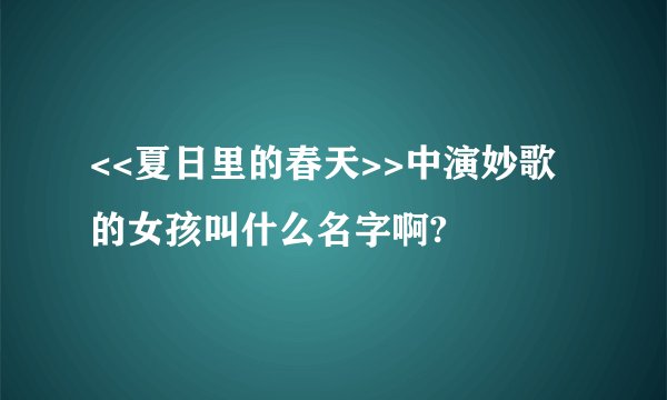 <<夏日里的春天>>中演妙歌的女孩叫什么名字啊?