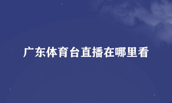 广东体育台直播在哪里看