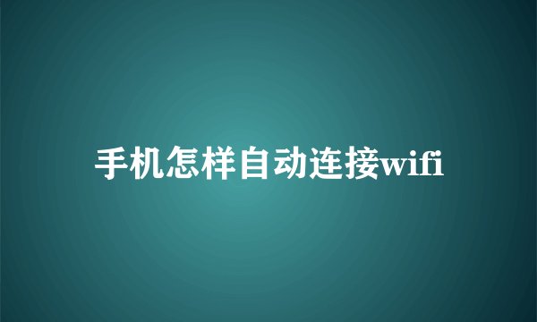 手机怎样自动连接wifi
