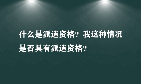 什么是派遣资格？我这种情况是否具有派遣资格？
