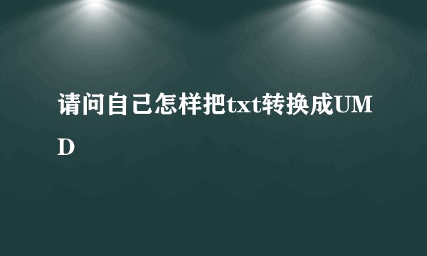 请问自己怎样把txt转换成UMD