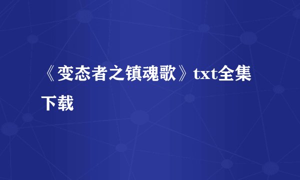 《变态者之镇魂歌》txt全集下载