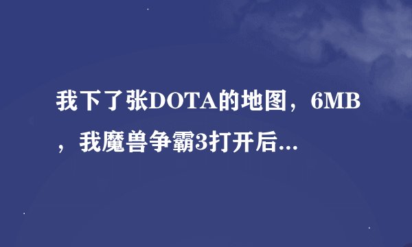 我下了张DOTA的地图，6MB，我魔兽争霸3打开后，创建游戏，为什么他说该地图太大，无法打开？要怎么办？